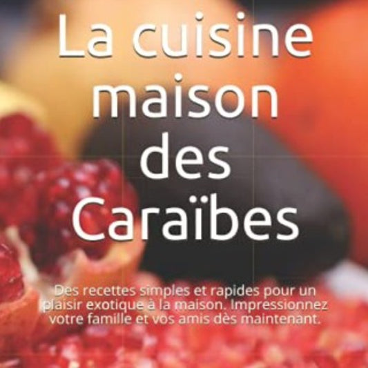 La cuisine maison des Caraïbes: Des recettes simples et rapides pour un plaisir exotique à la maison.